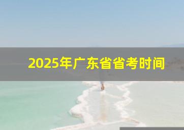 2025年广东省省考时间