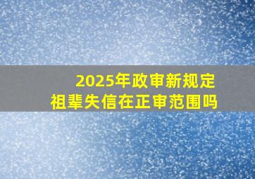 2025年政审新规定祖辈失信在正审范围吗