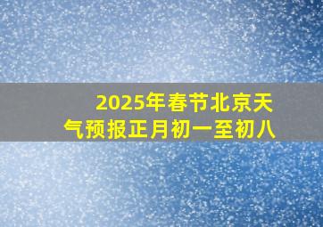 2025年春节北京天气预报正月初一至初八