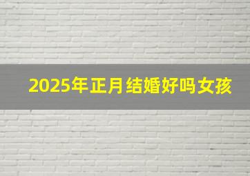 2025年正月结婚好吗女孩