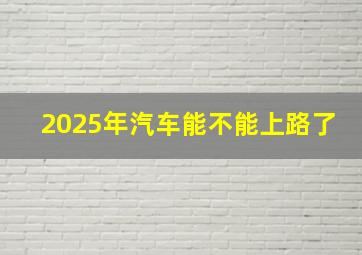 2025年汽车能不能上路了