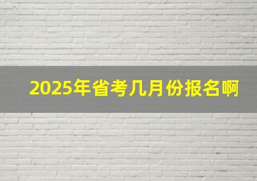 2025年省考几月份报名啊