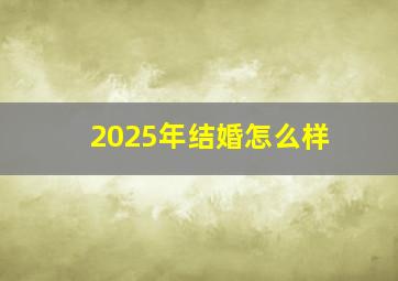 2025年结婚怎么样