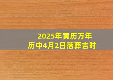 2025年黄历万年历中4月2日落葬吉时