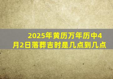 2025年黄历万年历中4月2日落葬吉时是几点到几点