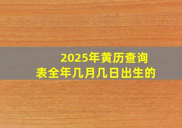 2025年黄历查询表全年几月几日出生的