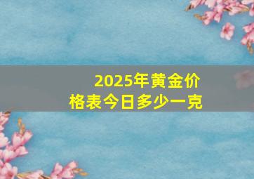 2025年黄金价格表今日多少一克