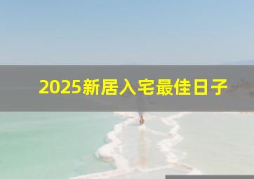 2025新居入宅最佳日子