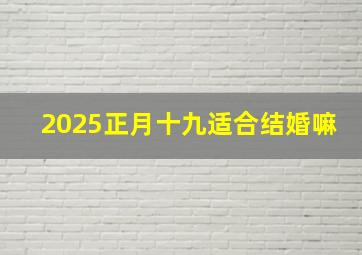 2025正月十九适合结婚嘛