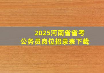 2025河南省省考公务员岗位招录表下载