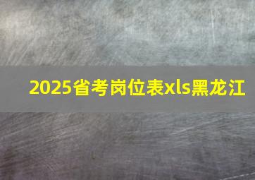 2025省考岗位表xls黑龙江