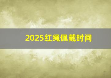 2025红绳佩戴时间