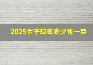 2025金子现在多少钱一克