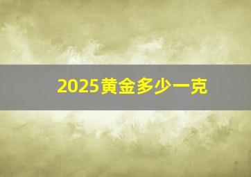 2025黄金多少一克