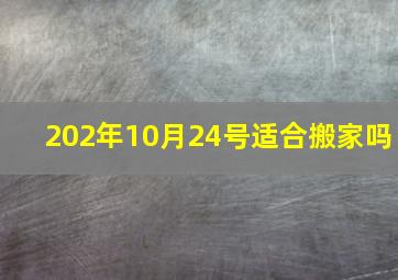 202年10月24号适合搬家吗