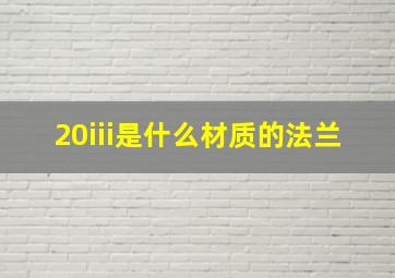 20iii是什么材质的法兰