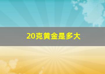 20克黄金是多大