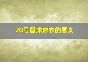 20号篮球球衣的意义