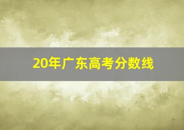 20年广东高考分数线