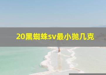 20黑蜘蛛sv最小抛几克