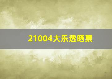 21004大乐透晒票