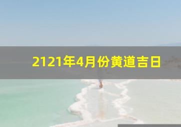 2121年4月份黄道吉日