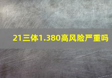 21三体1.380高风险严重吗