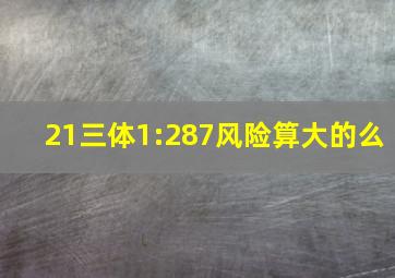 21三体1:287风险算大的么