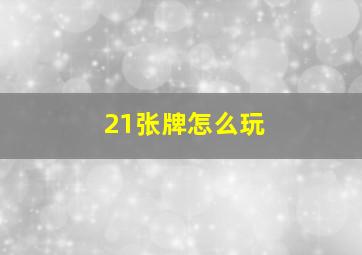 21张牌怎么玩