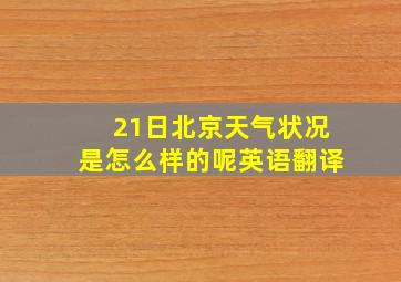 21日北京天气状况是怎么样的呢英语翻译