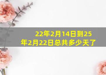 22年2月14日到25年2月22日总共多少天了