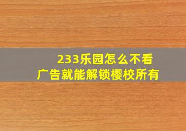 233乐园怎么不看广告就能解锁樱校所有