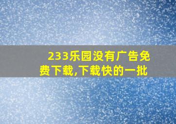 233乐园没有广告免费下载,下载快的一批