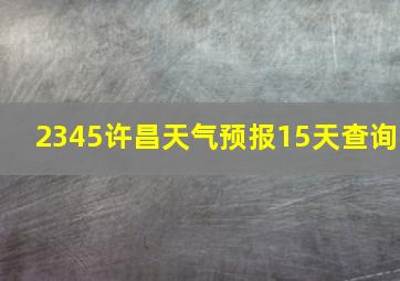 2345许昌天气预报15天查询