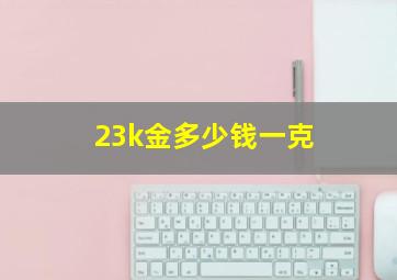 23k金多少钱一克