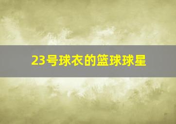 23号球衣的篮球球星