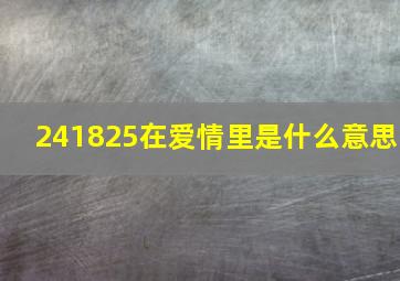 241825在爱情里是什么意思