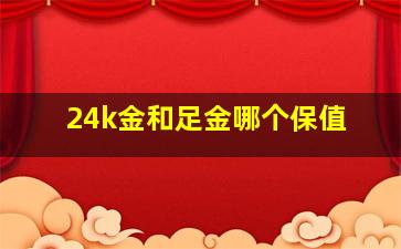 24k金和足金哪个保值