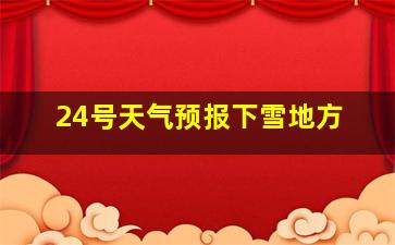 24号天气预报下雪地方