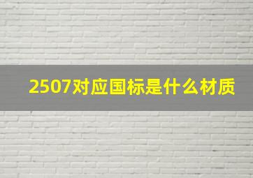 2507对应国标是什么材质