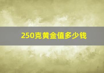 250克黄金值多少钱