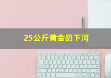 25公斤黄金扔下河