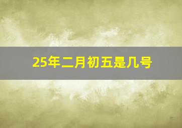 25年二月初五是几号