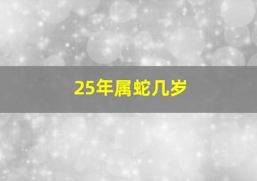 25年属蛇几岁