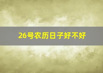 26号农历日子好不好