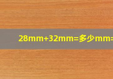 28mm+32mm=多少mm=多少cm