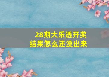 28期大乐透开奖结果怎么还没出来