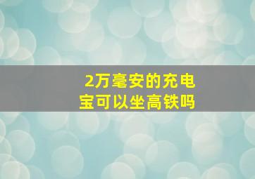 2万毫安的充电宝可以坐高铁吗