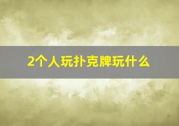 2个人玩扑克牌玩什么