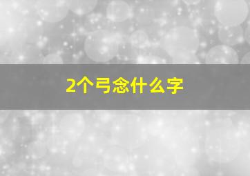 2个弓念什么字